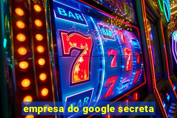 empresa do google secreta